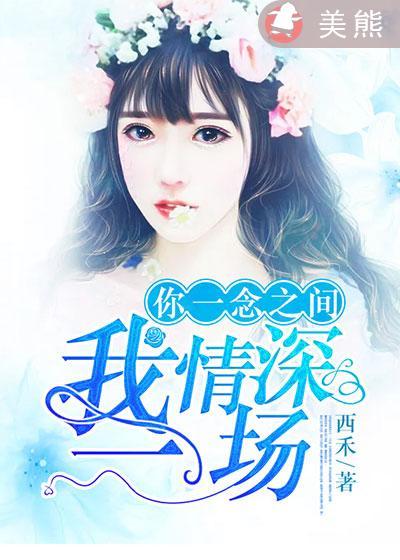 西禾的你一念之间我情深一场