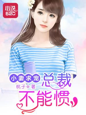小妻不乖总裁温柔点免费阅读全文